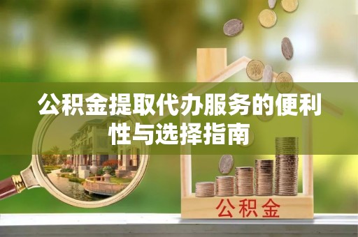 可靠公积金提取代办服务的便利性与选择指南