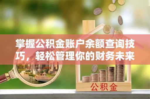 可靠掌握公积金账户余额查询技巧，轻松管理你的财务未来