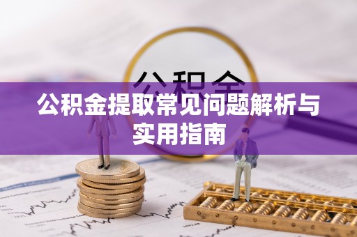 可靠公积金提取常见问题解析与实用指南