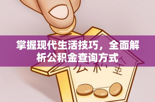 可靠掌握现代生活技巧，全面解析公积金查询方式