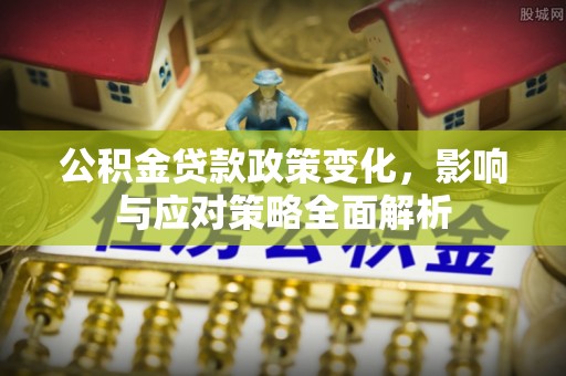 可靠公积金贷款政策变化，影响与应对策略全面解析