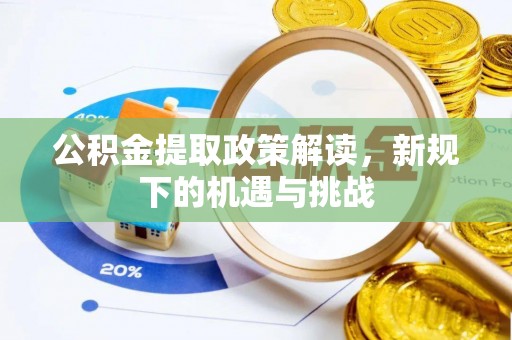 可靠公积金提取政策解读，新规下的机遇与挑战