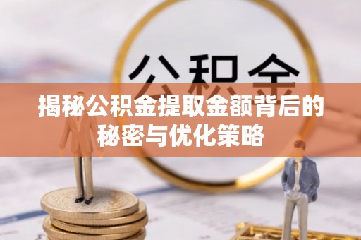 可靠揭秘公积金提取金额背后的秘密与优化策略