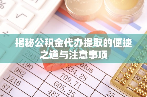 可靠揭秘公积金代办提取的便捷之道与注意事项