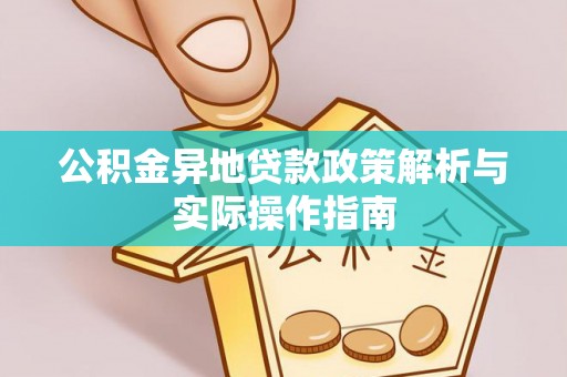 可靠公积金异地贷款政策解析与实际操作指南