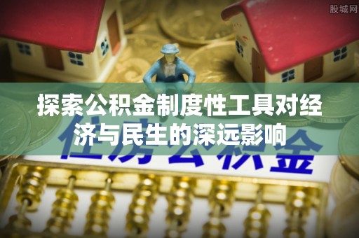 可靠探索公积金制度性工具对经济与民生的深远影响