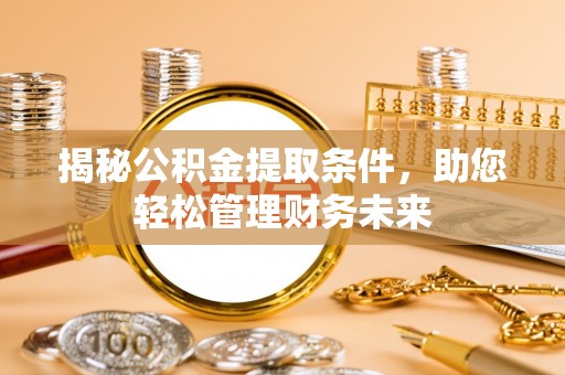可靠揭秘公积金提取条件，助您轻松管理财务未来