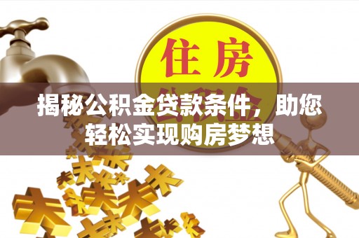 可靠揭秘公积金贷款条件，助您轻松实现购房梦想