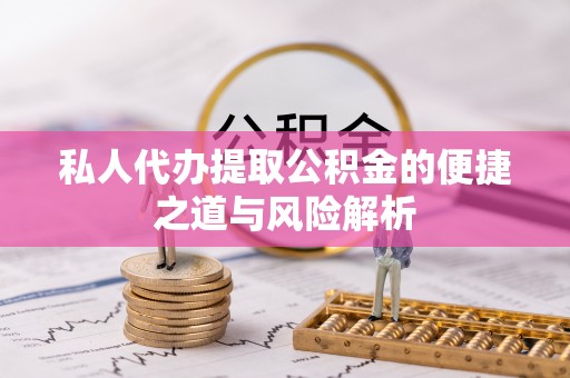 可靠私人代办提取公积金的便捷之道与风险解析