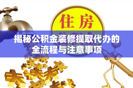 可靠揭秘公积金装修提取代办的全流程与注意事项
