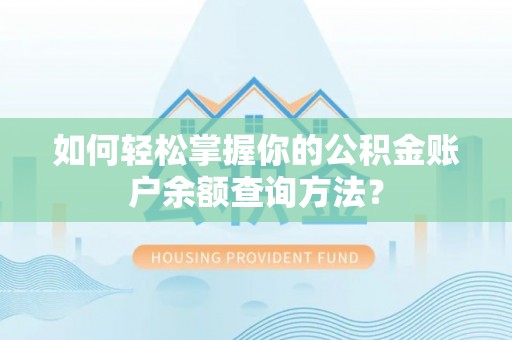 可靠如何轻松掌握你的公积金账户余额查询方法？