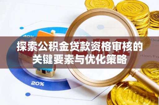 可靠探索公积金贷款资格审核的关键要素与优化策略