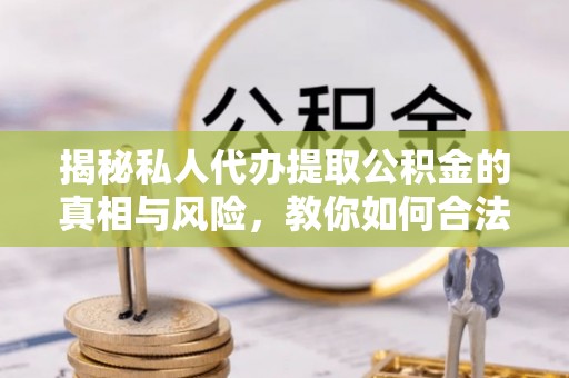 可靠揭秘私人代办提取公积金的真相与风险，教你如何合法高效操作