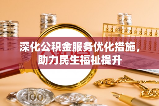 可靠深化公积金服务优化措施，助力民生福祉提升