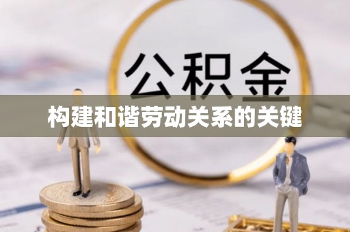 可靠构建和谐劳动关系的关键