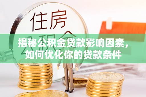 可靠揭秘公积金贷款影响因素，如何优化你的贷款条件