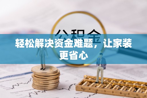 可靠轻松解决资金难题，让家装更省心