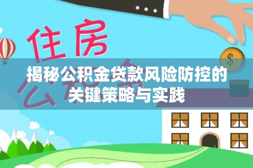 可靠揭秘公积金贷款风险防控的关键策略与实践