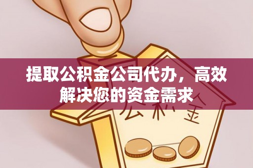 可靠提取公积金公司代办，高效解决您的资金需求