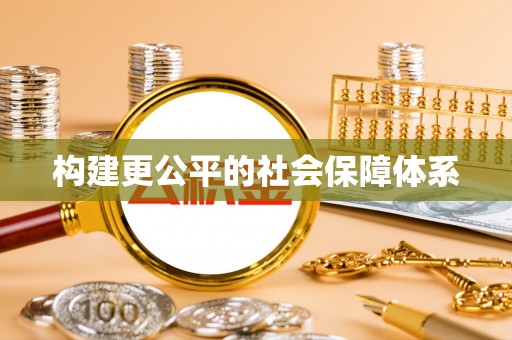 可靠构建更公平的社会保障体系