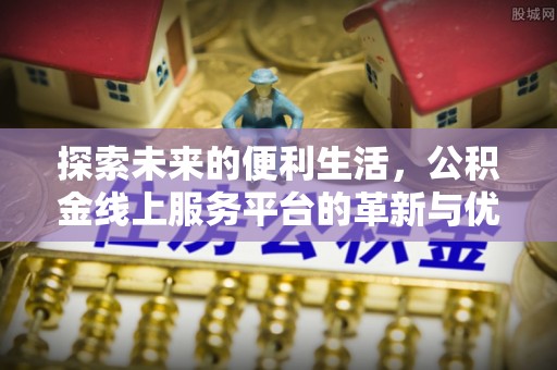可靠探索未来的便利生活，公积金线上服务平台的革新与优势