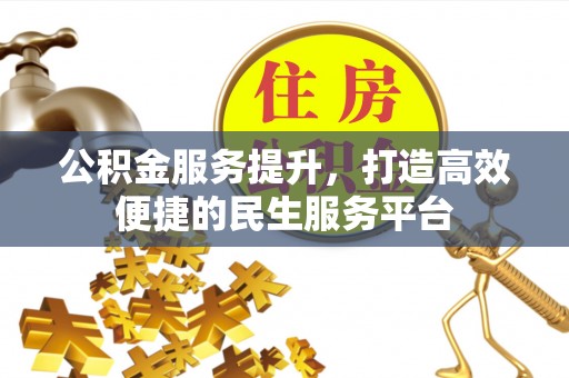 可靠公积金服务提升，打造高效便捷的民生服务平台