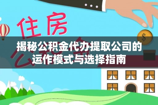 可靠揭秘公积金代办提取公司的运作模式与选择指南