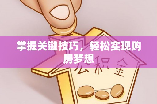 可靠掌握关键技巧，轻松实现购房梦想