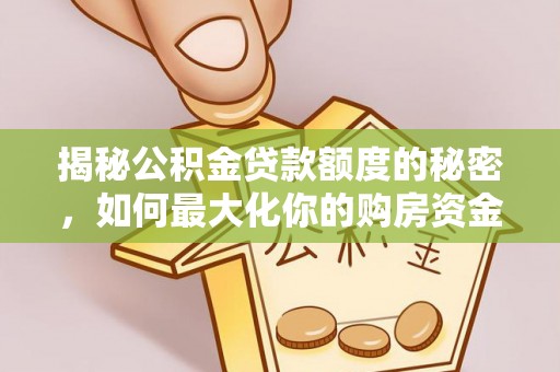 可靠揭秘公积金贷款额度的秘密，如何最大化你的购房资金
