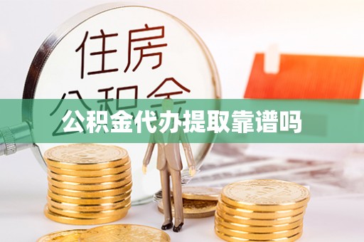 可靠公积金代办提取靠谱吗
