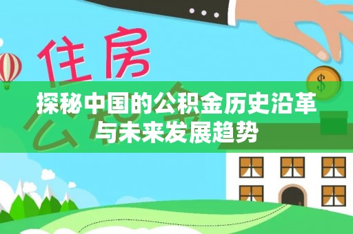 可靠探秘中国的公积金历史沿革与未来发展趋势