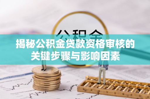 可靠揭秘公积金贷款资格审核的关键步骤与影响因素