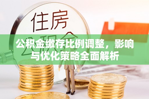可靠公积金缴存比例调整，影响与优化策略全面解析