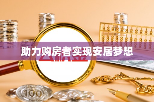 可靠助力购房者实现安居梦想