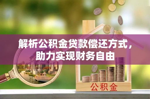 可靠解析公积金贷款偿还方式，助力实现财务自由