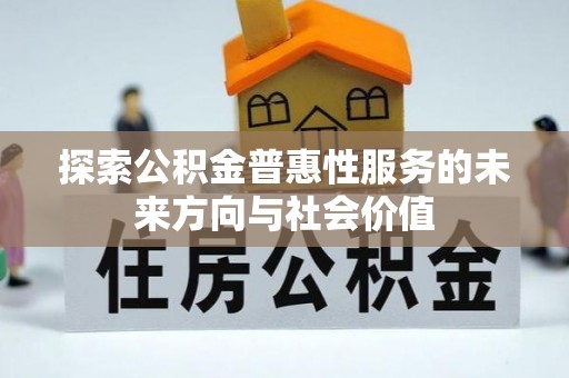 可靠探索公积金普惠性服务的未来方向与社会价值