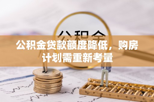 可靠公积金贷款额度降低，购房计划需重新考量