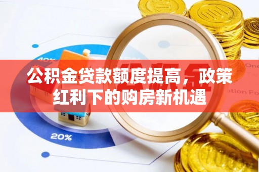 可靠公积金贷款额度提高，政策红利下的购房新机遇