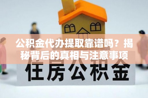 可靠公积金代办提取靠谱吗？揭秘背后的真相与注意事项