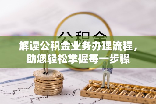可靠解读公积金业务办理流程，助您轻松掌握每一步骤