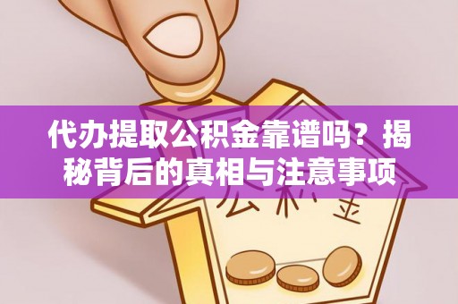 可靠代办提取公积金靠谱吗？揭秘背后的真相与注意事项