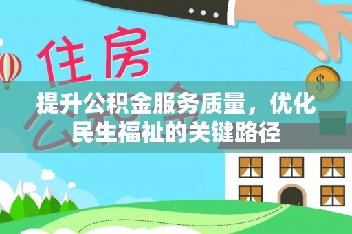 可靠提升公积金服务质量，优化民生福祉的关键路径