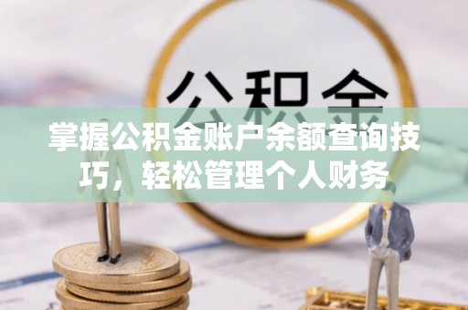 可靠掌握公积金账户余额查询技巧，轻松管理个人财务