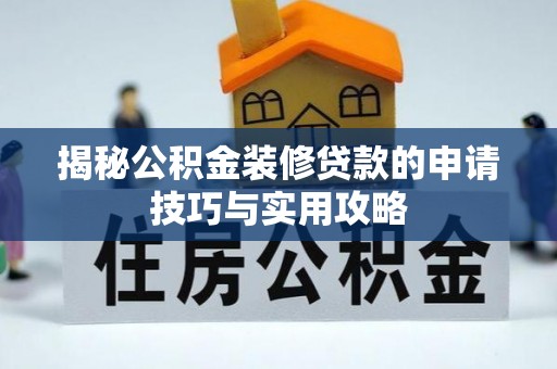 可靠揭秘公积金装修贷款的申请技巧与实用攻略