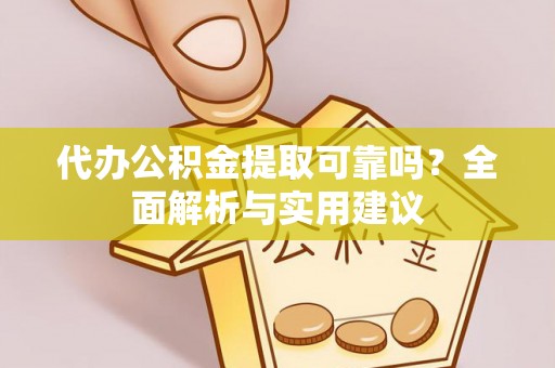 可靠代办公积金提取可靠吗？全面解析与实用建议