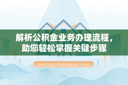 可靠解析公积金业务办理流程，助您轻松掌握关键步骤