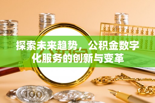 可靠探索未来趋势，公积金数字化服务的创新与变革