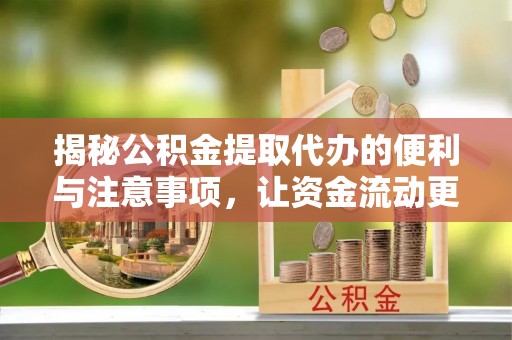 可靠揭秘公积金提取代办的便利与注意事项，让资金流动更高效