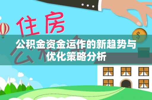 可靠公积金资金运作的新趋势与优化策略分析