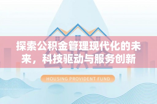 可靠探索公积金管理现代化的未来，科技驱动与服务创新